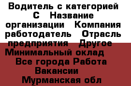 Водитель с категорией С › Название организации ­ Компания-работодатель › Отрасль предприятия ­ Другое › Минимальный оклад ­ 1 - Все города Работа » Вакансии   . Мурманская обл.,Оленегорск г.